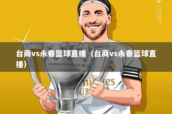 台商vs永春篮球直播（台商vs永春篮球直播）
