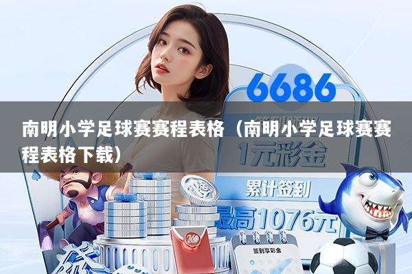 南明小学足球赛赛程表格(南明小学足球赛赛程表格下载)