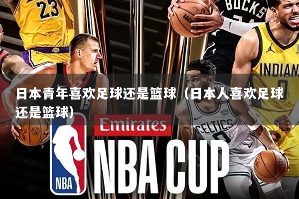 日本青年喜欢足球还是篮球（日本人喜欢足球还是篮球）