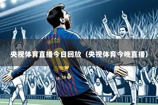 央视体育直播今日回放（央视体育今晚直播）