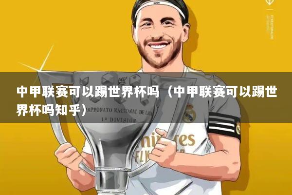 中甲联赛可以踢世界杯吗（中甲联赛可以踢世界杯吗知乎）