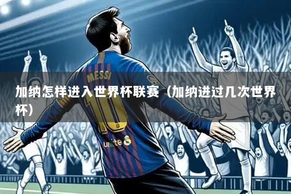 加纳怎样进入世界杯联赛（加纳进过几次世界杯）