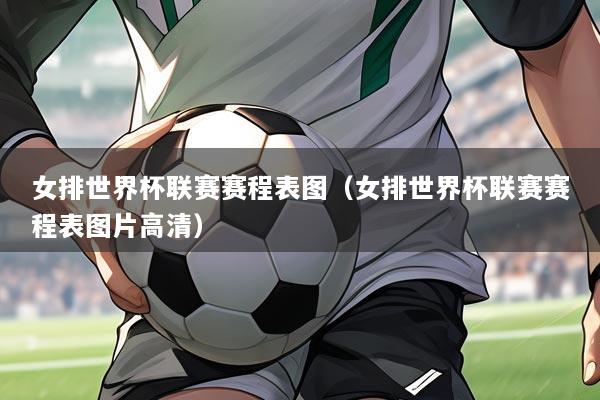 女排世界杯联赛赛程表图（女排世界杯联赛赛程表图片高清）