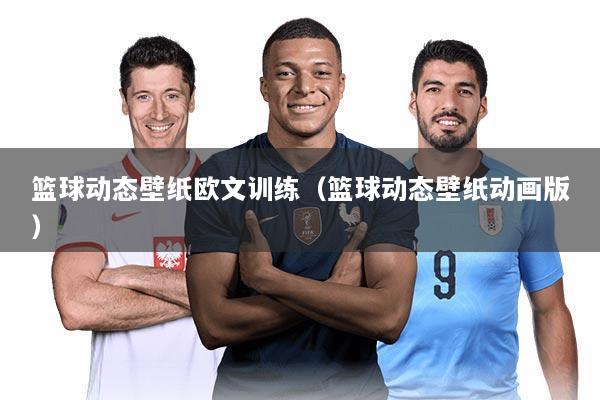 篮球动态壁纸欧文训练（篮球动态壁纸动画版）