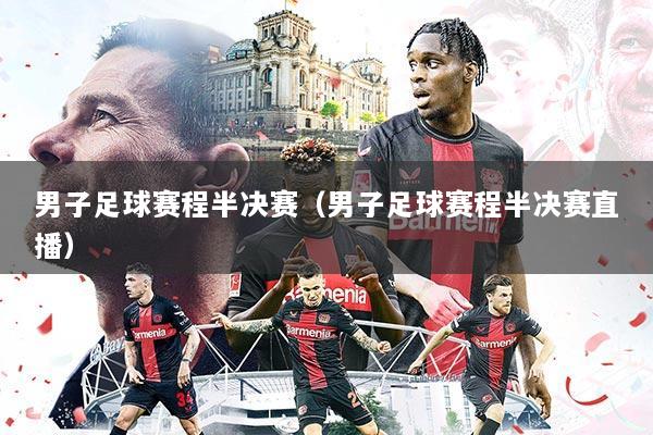 男子足球赛程半决赛（男子足球赛程半决赛直播）