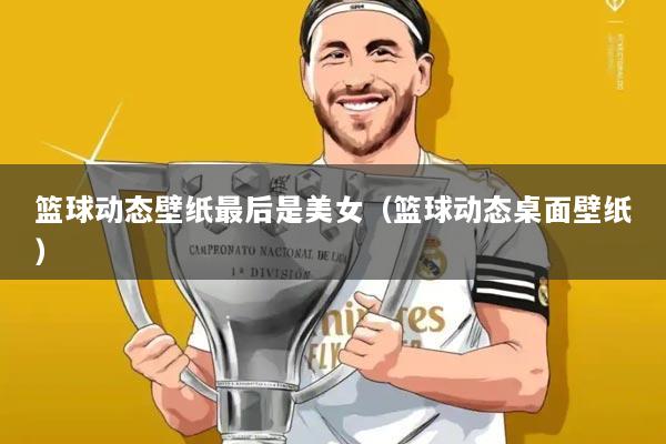 篮球动态壁纸最后是美女（篮球动态桌面壁纸）