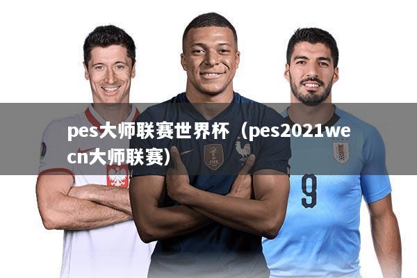pes大师联赛世界杯（pes2021wecn大师联赛）