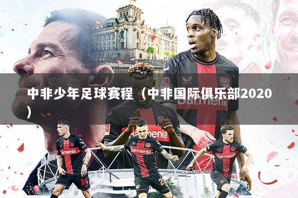 中非少年足球赛程（中非国际俱乐部2020）