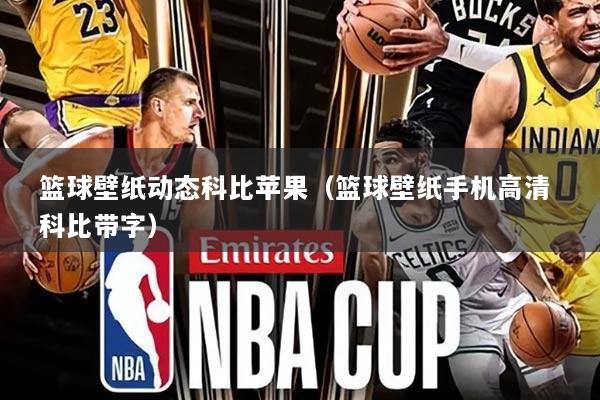 篮球壁纸动态科比苹果（篮球壁纸手机高清 科比带字）