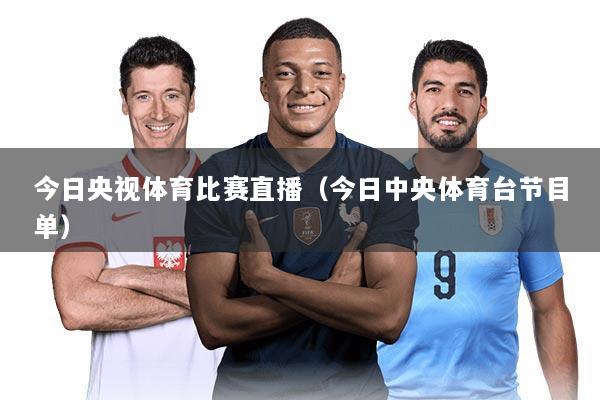 今日央视体育比赛直播（今日中央体育台节目单）