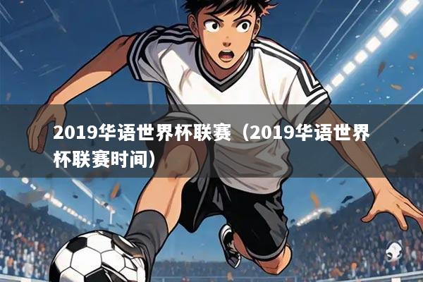 2019华语世界杯联赛（2019华语世界杯联赛时间）
