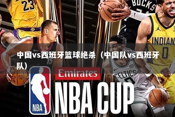 中国vs西班牙篮球绝杀（中国队vs西班牙队）