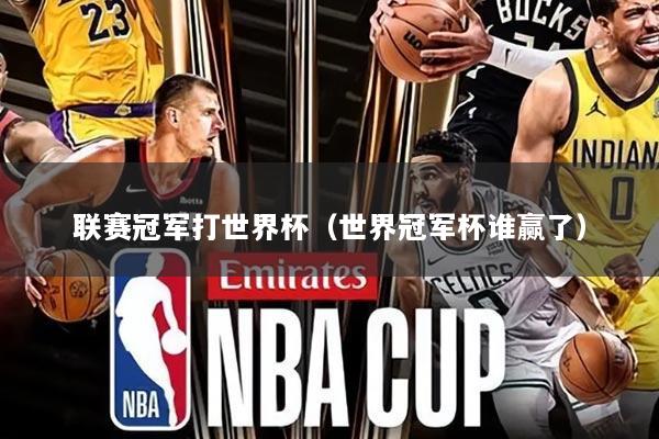 联赛冠军打世界杯（世界冠军杯谁赢了）