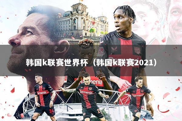韩国k联赛世界杯（韩国k联赛2021）