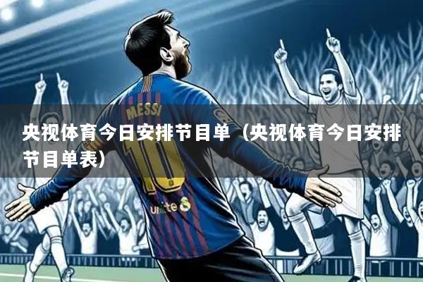 央视体育今日安排节目单(央视体育今日安排节目单表)