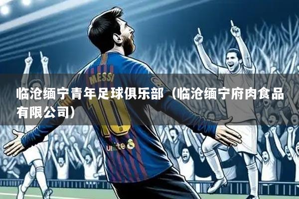临沧缅宁青年足球俱乐部(临沧缅宁府肉食品有限公司)