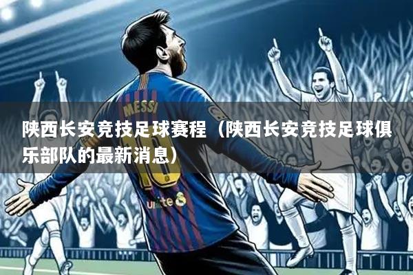 陕西长安竞技足球赛程(陕西长安竞技足球俱乐部队的最新消息)