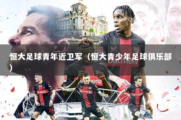 恒大足球青年近卫军(恒大青少年足球俱乐部)