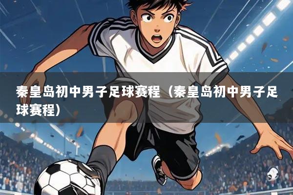 秦皇岛初中男子足球赛程(秦皇岛初中男子足球赛程)