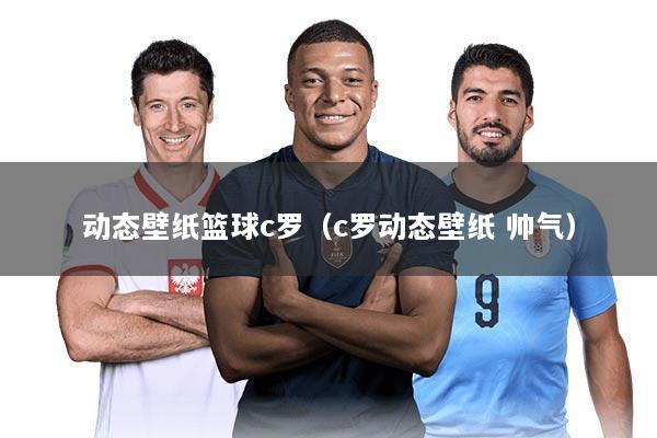 动态壁纸篮球c罗(c罗动态壁纸 帅气)