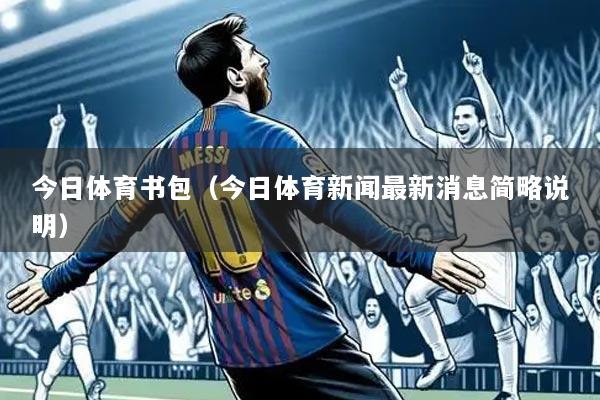 今日体育书包(今日体育新闻最新消息简略说明)