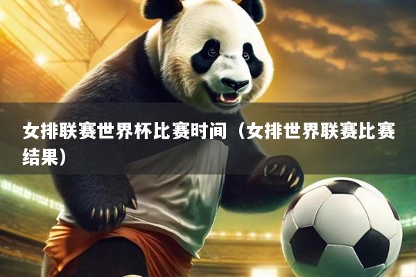 女排联赛世界杯比赛时间(女排世界联赛比赛结果)