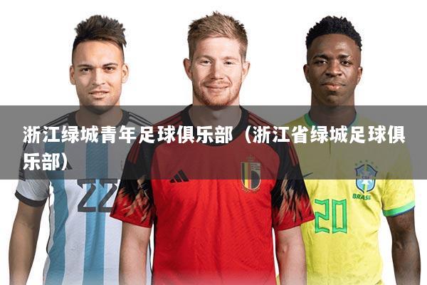 浙江绿城青年足球俱乐部(浙江省绿城足球俱乐部)