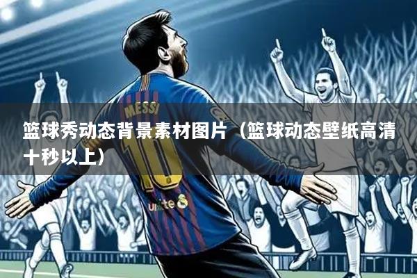 篮球秀动态背景素材图片(篮球动态壁纸高清十秒以上)