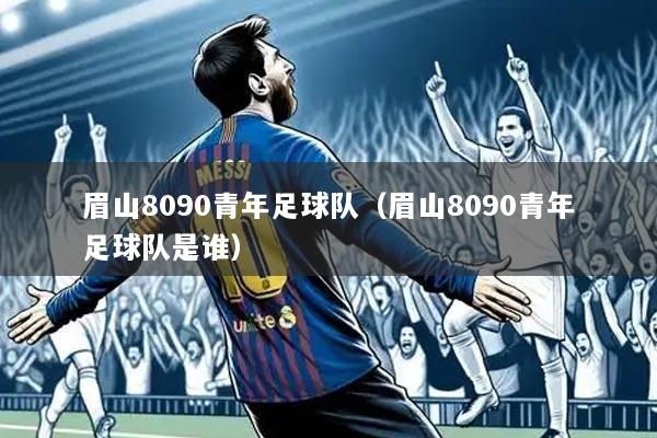 眉山8090青年足球队(眉山8090青年足球队是谁)