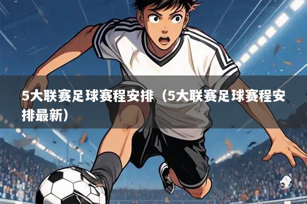 5大联赛足球赛程安排(5大联赛足球赛程安排最新)