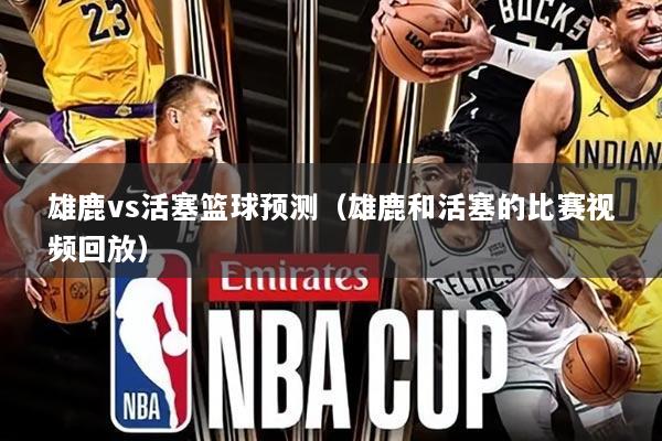 雄鹿vs活塞篮球预测(雄鹿和活塞的比赛视频回放)