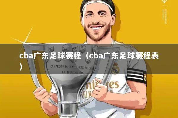 cba广东足球赛程(cba广东足球赛程表)