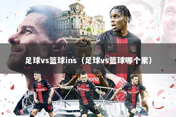 足球vs篮球ins(足球vs篮球哪个累)