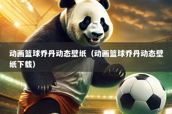 动画篮球乔丹动态壁纸(动画篮球乔丹动态壁纸下载)