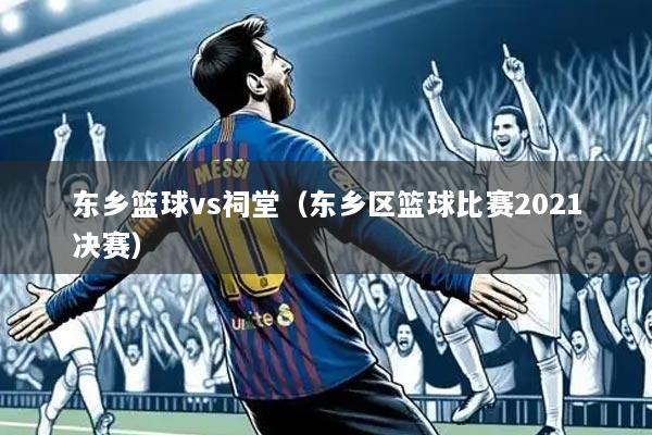 东乡篮球vs祠堂(东乡区篮球比赛2021决赛)