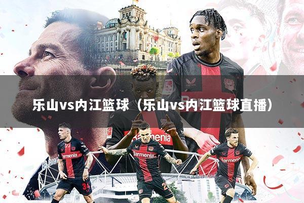 乐山vs内江篮球(乐山vs内江篮球直播)