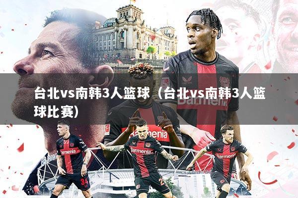 台北vs南韩3人篮球(台北vs南韩3人篮球比赛)