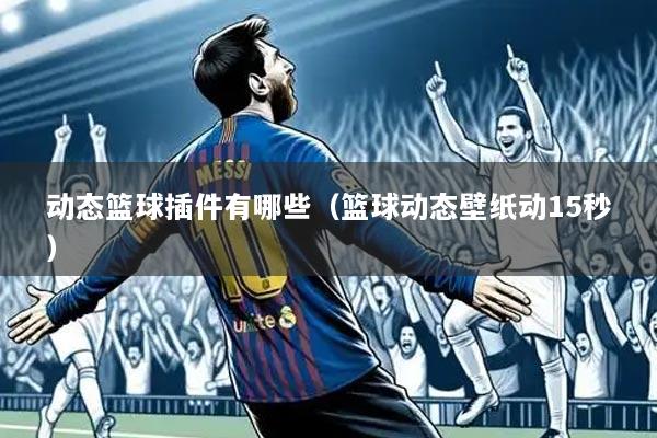 动态篮球插件有哪些(篮球动态壁纸动15秒)