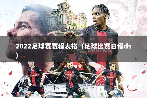 2022足球赛赛程表格(足球比赛日程ds)