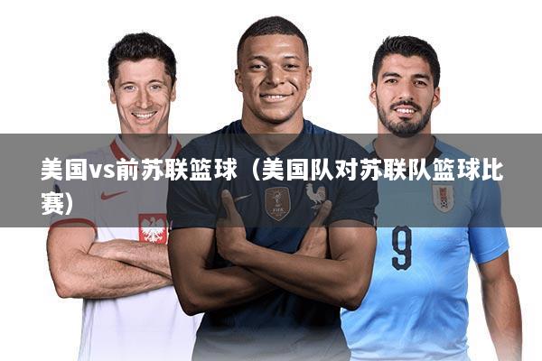 美国vs前苏联篮球(美国队对苏联队篮球比赛)