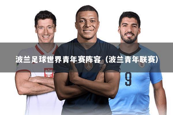 波兰足球世界青年赛阵容（波兰青年联赛）