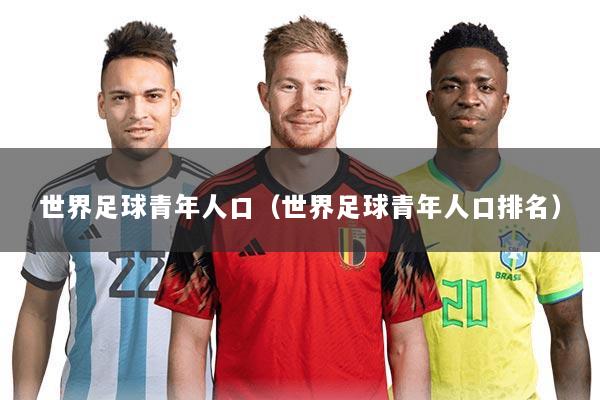 世界足球青年人口(世界足球青年人口排名)