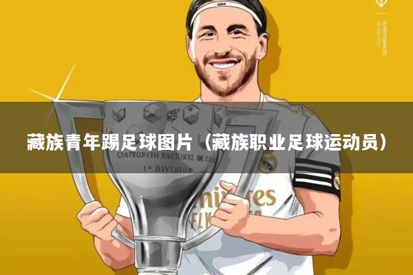 藏族青年踢足球图片(藏族职业足球运动员)