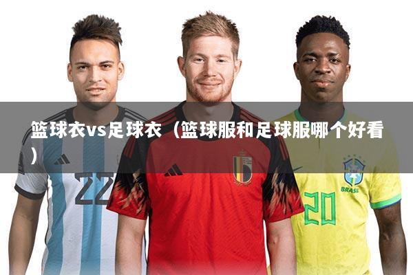 篮球衣vs足球衣（篮球服和足球服哪个好看）