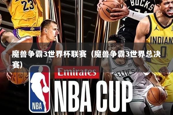 魔兽争霸3世界杯联赛(魔兽争霸3世界总决赛)