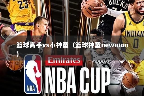 篮球高手vs小神童(篮球神童newman)