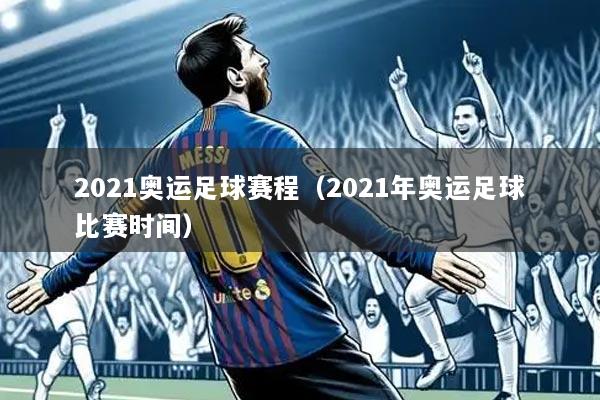 2021奥运足球赛程(2021年奥运足球比赛时间)