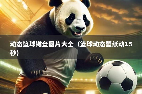 动态篮球键盘图片大全(篮球动态壁纸动15秒)