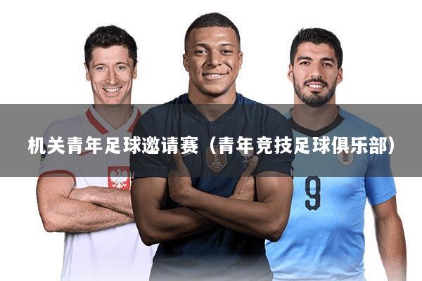 机关青年足球邀请赛(青年竞技足球俱乐部)