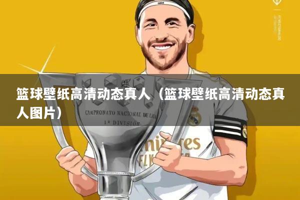 篮球壁纸高清动态真人（篮球壁纸高清动态真人图片）